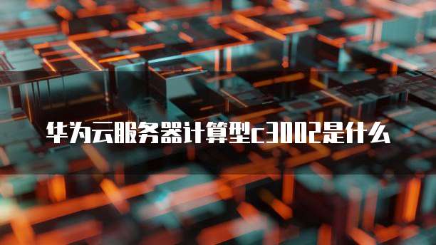 华为云服务器计算型c3002是什么