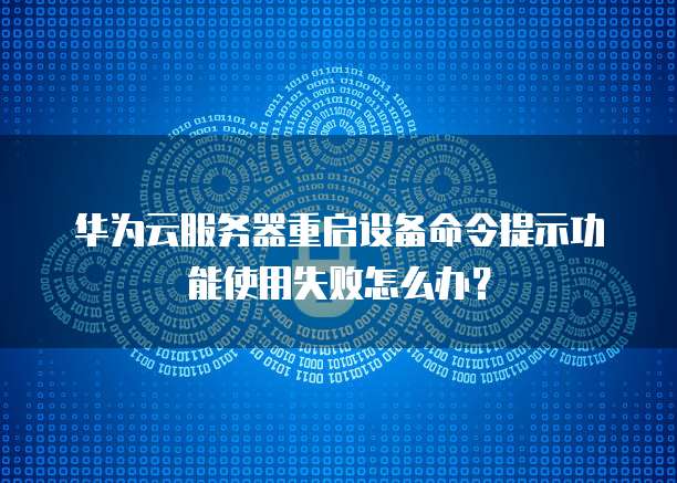华为云服务器重启设备命令提示功能使用失败怎么办?