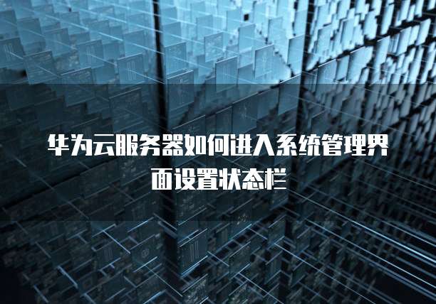 华为云服务器如何进入系统管理界面设置状态栏