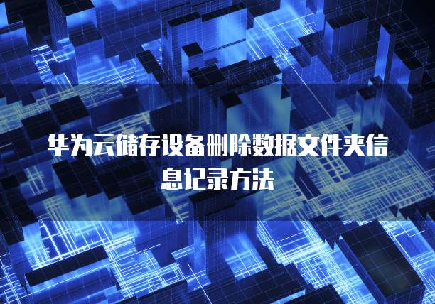 华为云储存设备删除数据文件夹信息记录方法