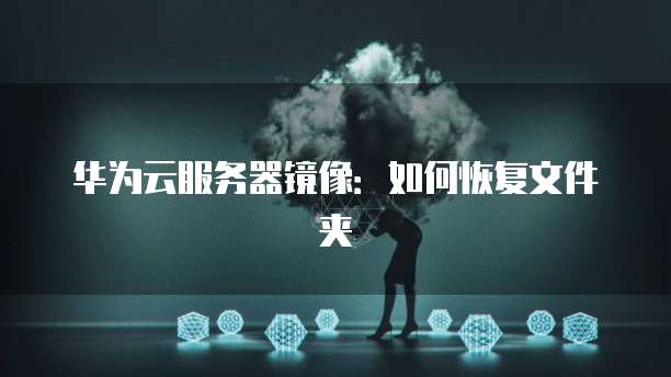 华为云服务器镜像:如何恢复文件夹