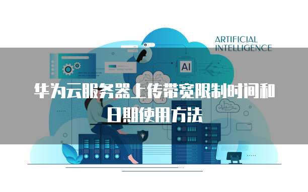 华为云服务器上传带宽限制时间和日期使用方法