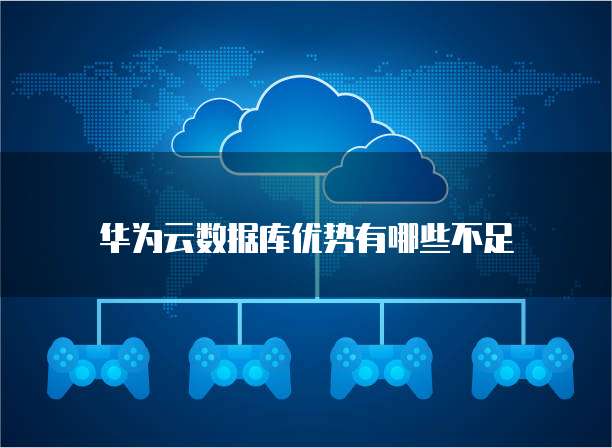 华为云数据库优势有哪些不足