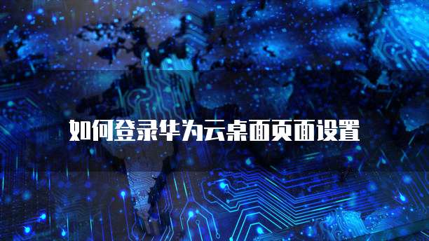 如何登录华为云桌面页面设置