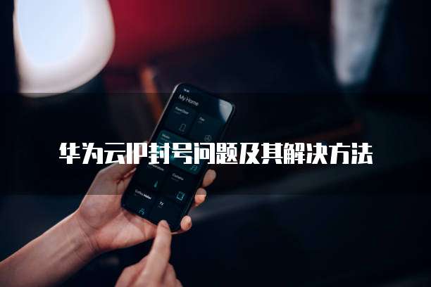 华为云IP封号问题及其解决方法
