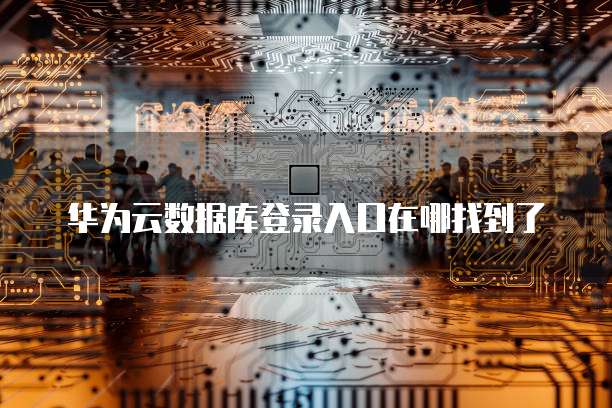 华为云数据库登录入口在哪找到了