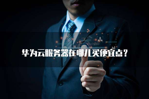 华为云服务器在哪儿买便宜点?
