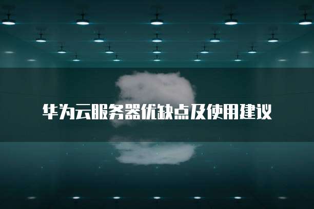 华为云服务器优缺点及使用建议