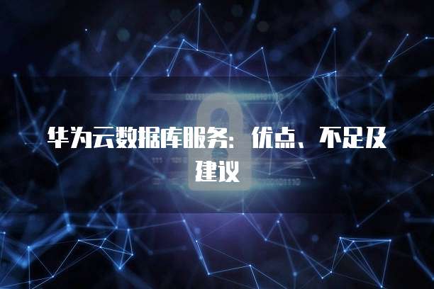 华为云数据库服务:优点、不足及建议