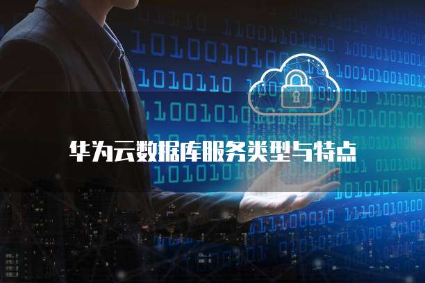 华为云数据库服务类型与特点