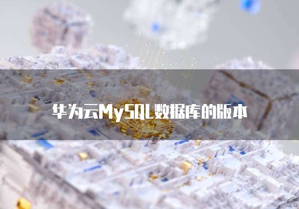 华为云MySQL数据库的版本