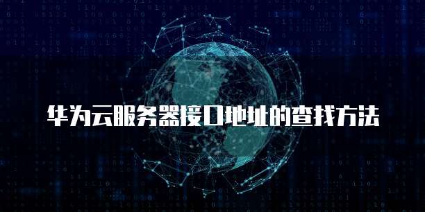 华为云服务器接口地址的查找方法