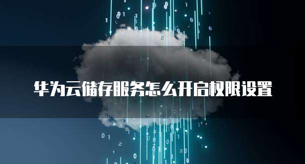 华为云储存服务怎么开启权限设置