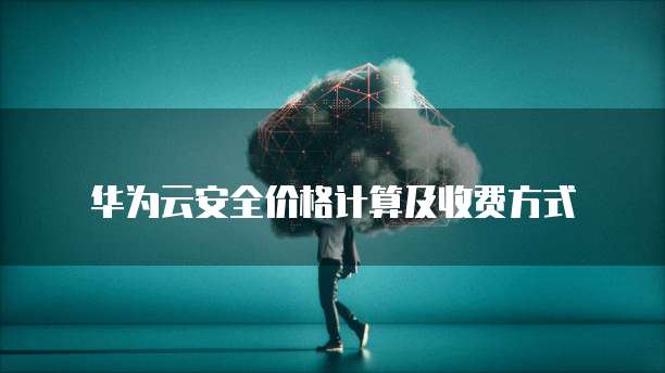 华为云安全价格计算及收费方式