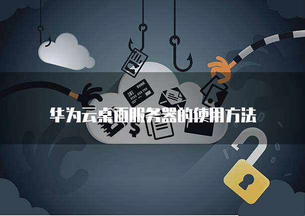 华为云桌面服务器的使用方法