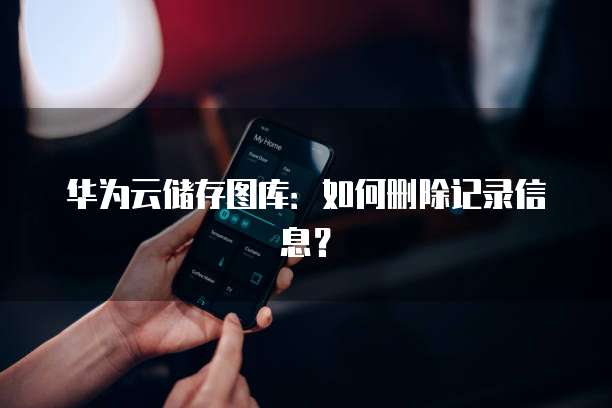 华为云储存图库:如何删除记录信息?