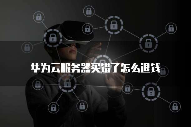 华为云服务器买错了怎么退钱