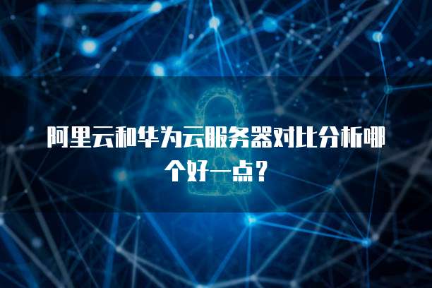 阿里云和华为云服务器对比分析哪个好一点?