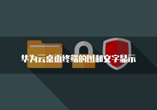 华为云桌面终端的图和文字显示