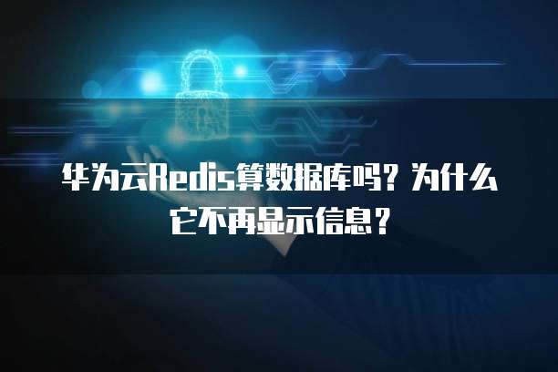华为云Redis算数据库吗?为什么它不再显示信息?