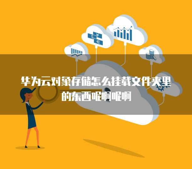 华为云对象存储怎么挂载文件夹里的东西呢啊呢啊