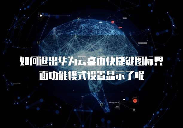 如何退出华为云桌面快捷键图标界面功能模式设置显示了呢