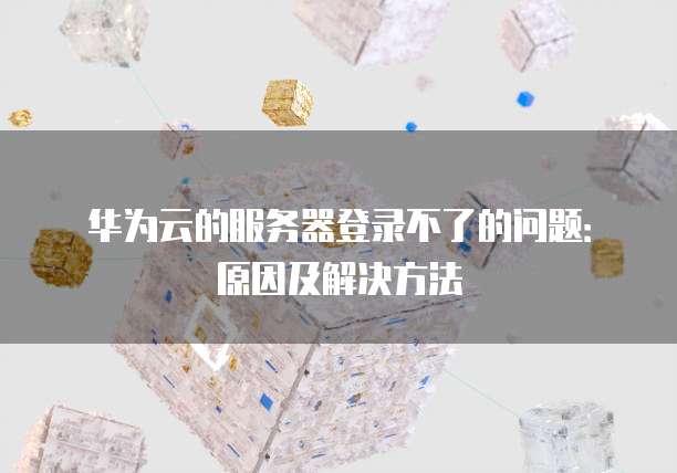 华为云的服务器登录不了的问题：原因及解决方法