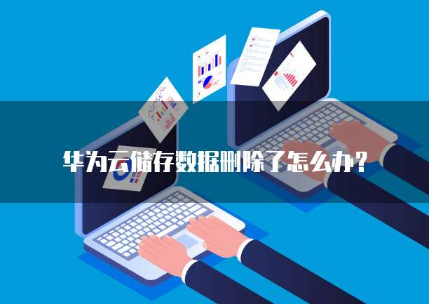 华为云储存数据删除了怎么办?