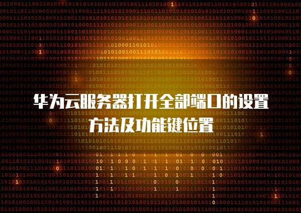 华为云服务器打开全部端口的设置方法及功能键位置
