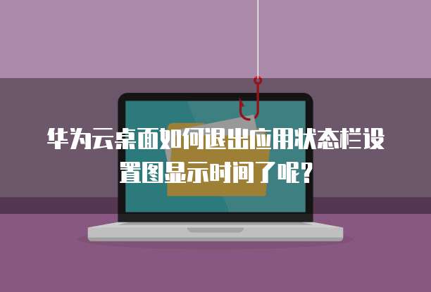 华为云桌面如何退出应用状态栏设置图显示时间了呢?