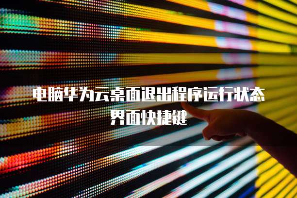 电脑华为云桌面退出程序运行状态界面快捷键