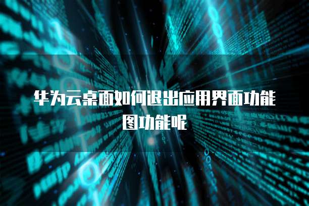 华为云桌面如何退出应用界面功能图功能呢
