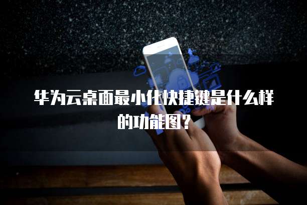 华为云桌面最小化快捷键是什么样的功能图?