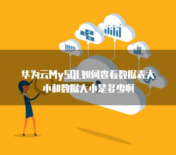华为云MySQL如何查看数据表大小和数据大小是多少啊
