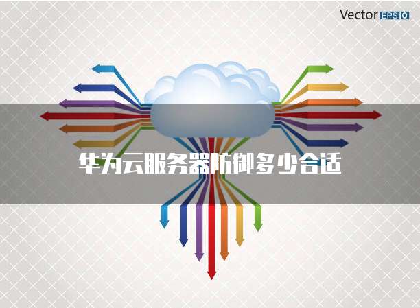华为云服务器防御多少合适