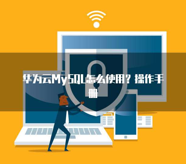 华为云MySQL怎么使用？操作手册