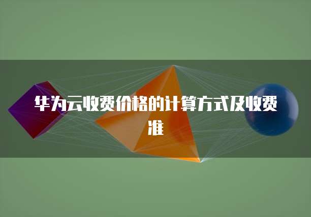 华为云收费价格的计算方式及收费准