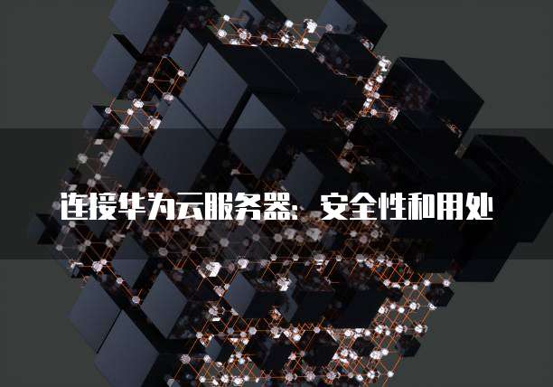 连接华为云服务器:安全性和用处