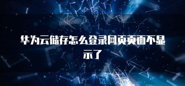 华为云储存怎么登录网页页面不显示了