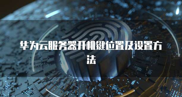 华为云服务器开机键位置及设置方法