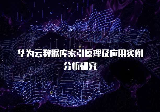 华为云数据库索引原理及应用实例分析研究