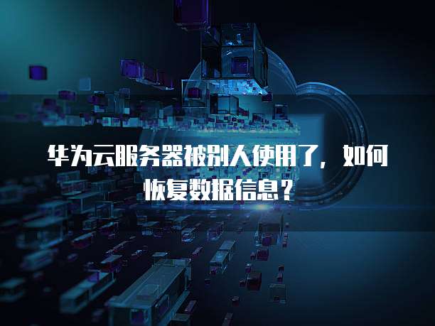 华为云服务器被别人使用了,如何恢复数据信息?