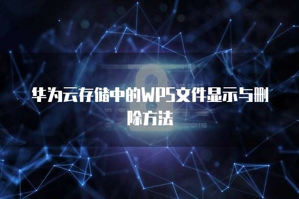 华为云存储中的WPS文件显示与删除方法