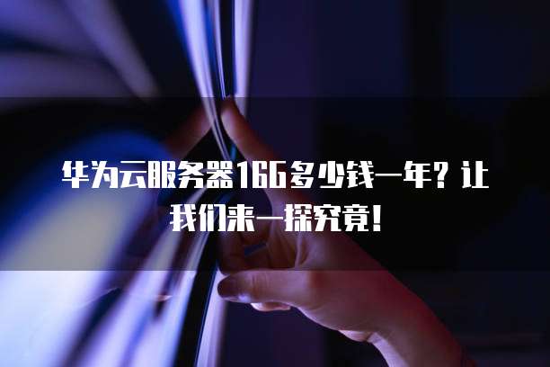 华为云服务器16G多少钱一年?让我们来一探究竟!