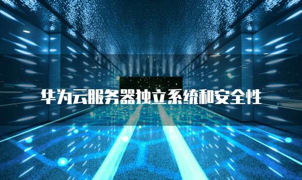 华为云服务器独立系统和安全性