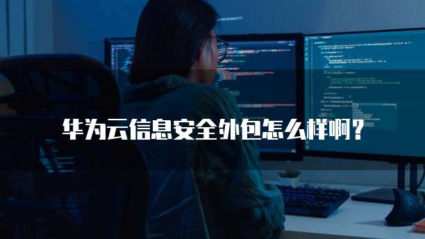 华为云信息安全外包怎么样啊?