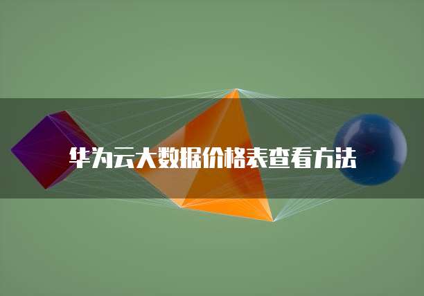 华为云大数据价格表查看方法