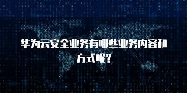 华为云安全业务有哪些业务内容和方式呢?