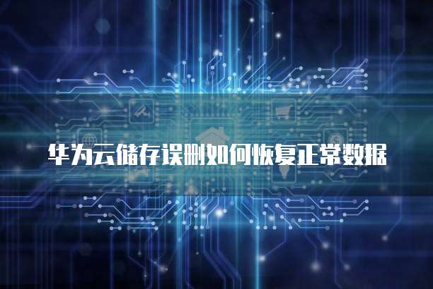 华为云储存误删如何恢复正常数据