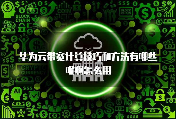 华为云带宽计算技巧和方法有哪些呢啊怎么用